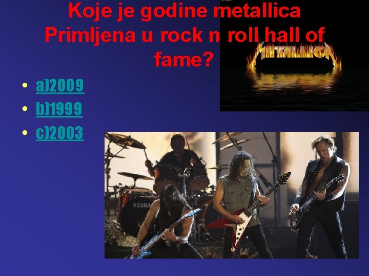 Koje je godine metallica Primljena u rock n roll hall of fame? • a)2009