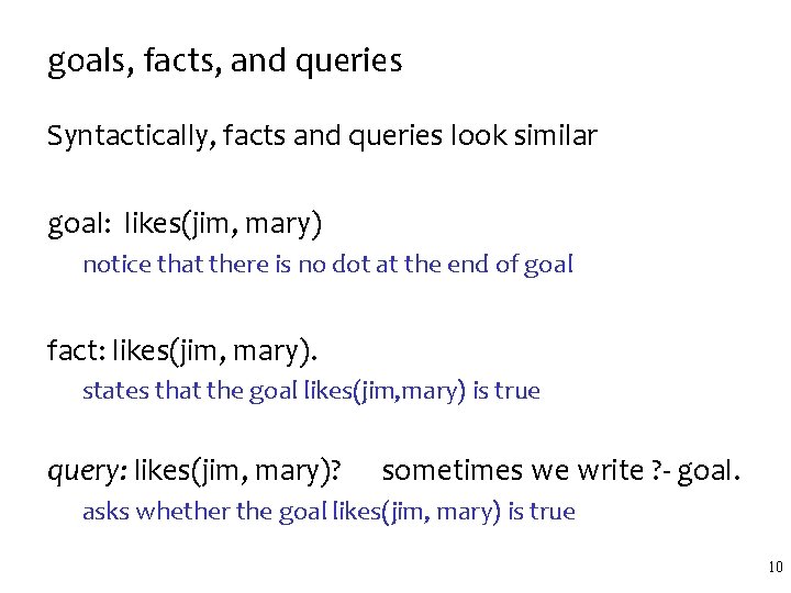 goals, facts, and queries Syntactically, facts and queries look similar goal: likes(jim, mary) notice