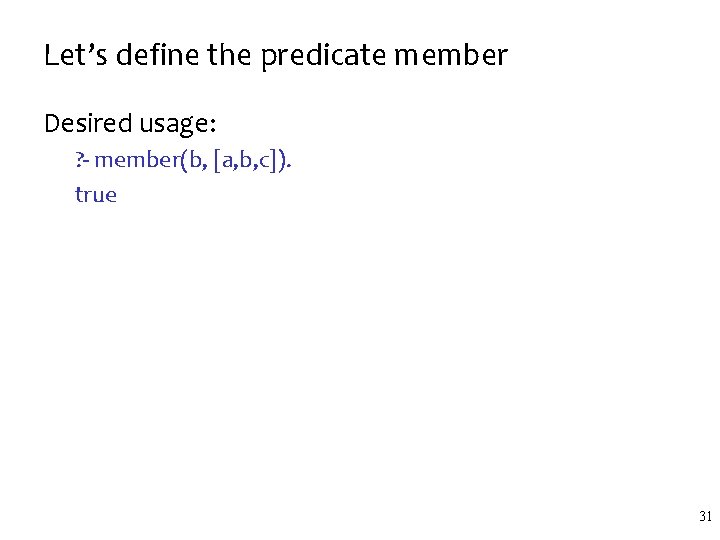 Let’s define the predicate member Desired usage: ? - member(b, [a, b, c]). true