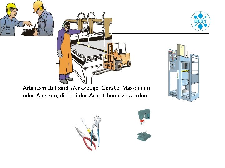 Arbeitsmittel sind Werkzeuge, Geräte, Maschinen oder Anlagen, die bei der Arbeit benutzt werden. 