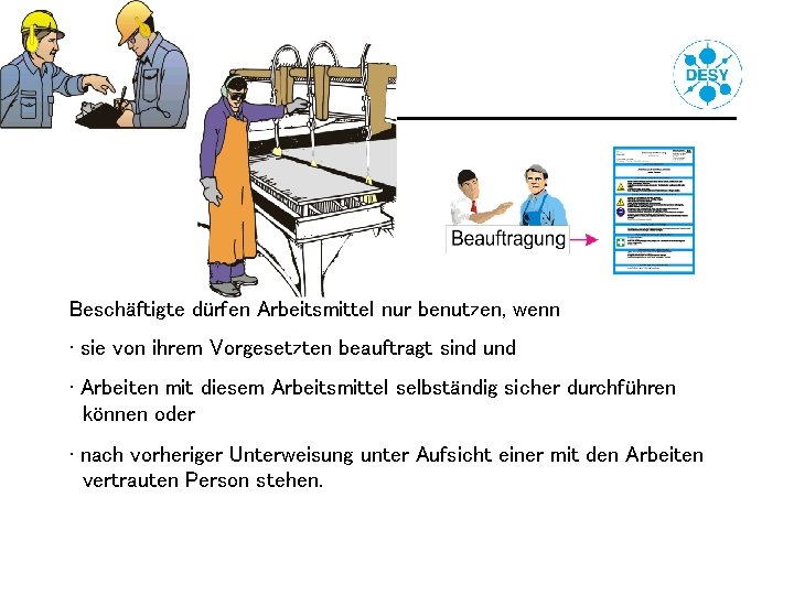 Benutzung von Arbeitsmitteln Beschäftigte dürfen Arbeitsmittel nur benutzen, wenn • sie von ihrem Vorgesetzten