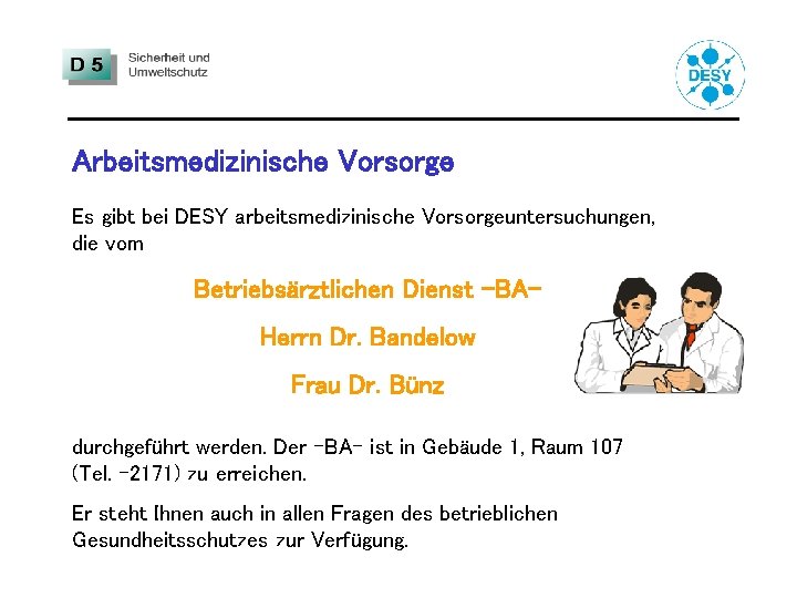 Arbeitsmedizinische Vorsorge Es gibt bei DESY arbeitsmedizinische Vorsorgeuntersuchungen, die vom Betriebsärztlichen Dienst -BAHerrn Dr.