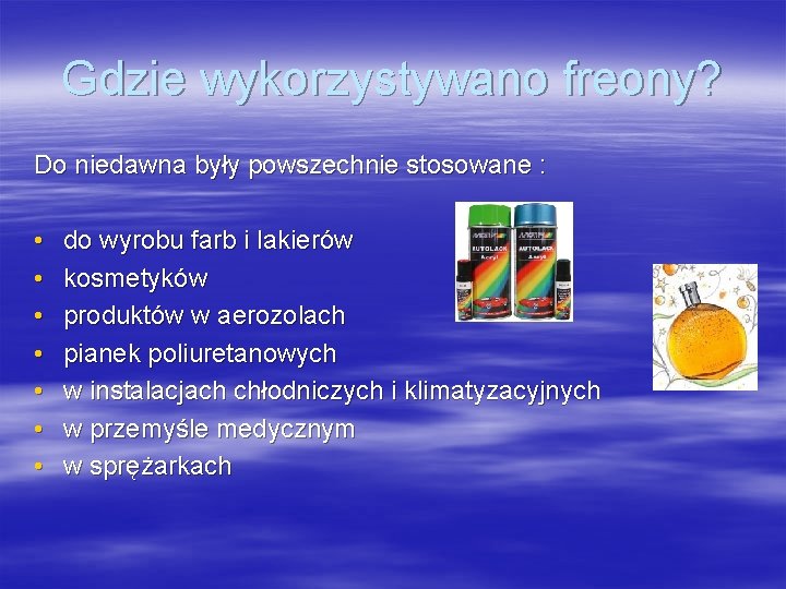 Gdzie wykorzystywano freony? Do niedawna były powszechnie stosowane : • • do wyrobu farb Gdzie wykorzystywano freony? Do niedawna były powszechnie stosowane : • • do wyrobu farb