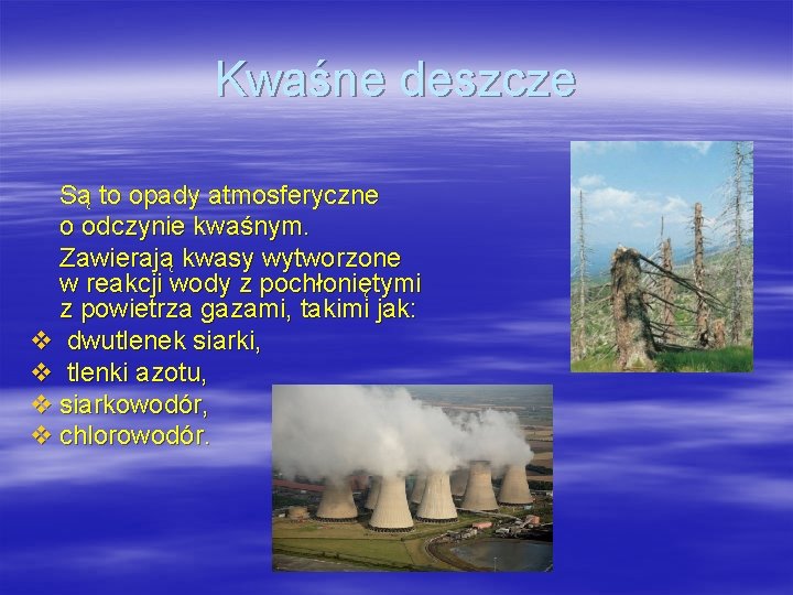 Kwaśne deszcze Są to opady atmosferyczne o odczynie kwaśnym. Zawierają kwasy wytworzone w reakcji