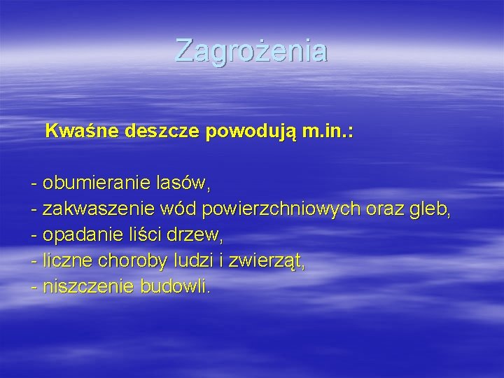Zagrożenia Kwaśne deszcze powodują m. in. : - obumieranie lasów, - zakwaszenie wód powierzchniowych Zagrożenia Kwaśne deszcze powodują m. in. : - obumieranie lasów, - zakwaszenie wód powierzchniowych