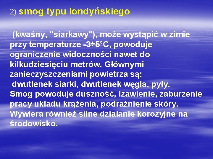 2) smog typu londyńskiego (kwaśny, "siarkawy"), może wystąpić w zimie przy temperaturze -3÷ 5°C, 2) smog typu londyńskiego (kwaśny, "siarkawy"), może wystąpić w zimie przy temperaturze -3÷ 5°C,