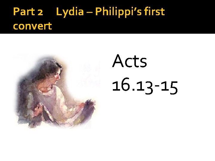 Part 2 Lydia – Philippi’s first convert Acts 16. 13 -15 