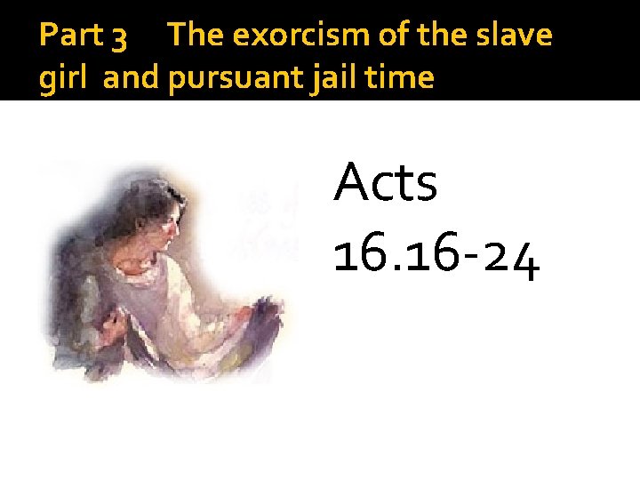 Part 3 The exorcism of the slave girl and pursuant jail time Acts 16.