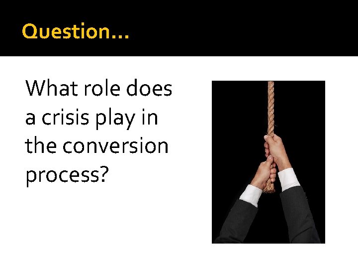 Question… What role does a crisis play in the conversion process? 