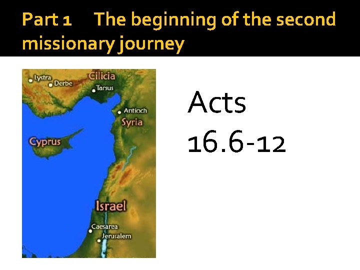 Part 1 The beginning of the second missionary journey Acts 16. 6 -12 