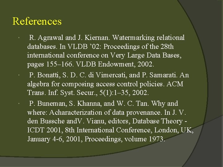 References R. Agrawal and J. Kiernan. Watermarking relational databases. In VLDB ’ 02: Proceedings
