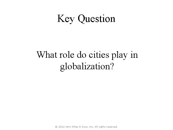 Key Question What role do cities play in globalization? © 2012 John Wiley &