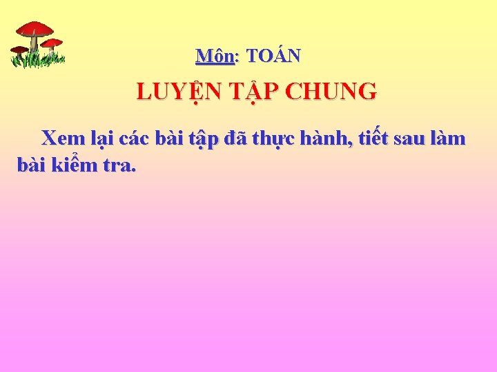 Môn: TOÁN LUYỆN TẬP CHUNG Xem lại các bài tập đã thực hành, tiết