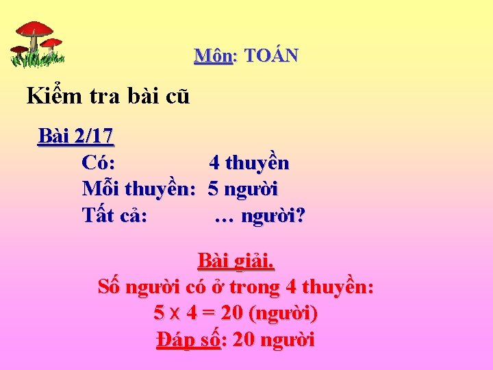 Môn: TOÁN Kiểm tra bài cũ Bài 2/17 Có: Mỗi thuyền: Tất cả: 4