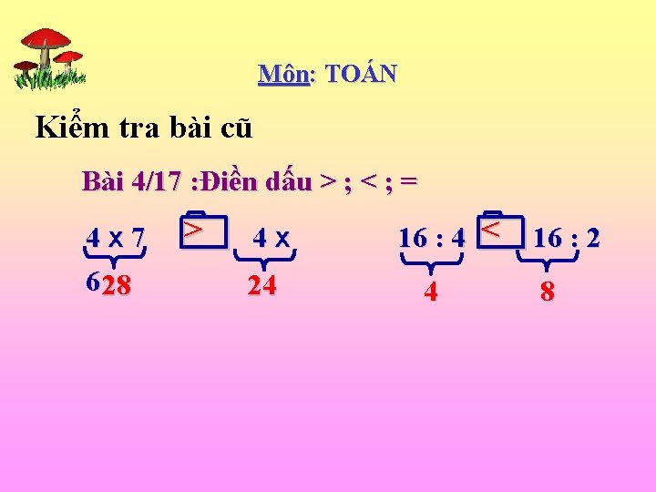 Môn: TOÁN Kiểm tra bài cũ Bài 4/17 : Điền dấu > ; <