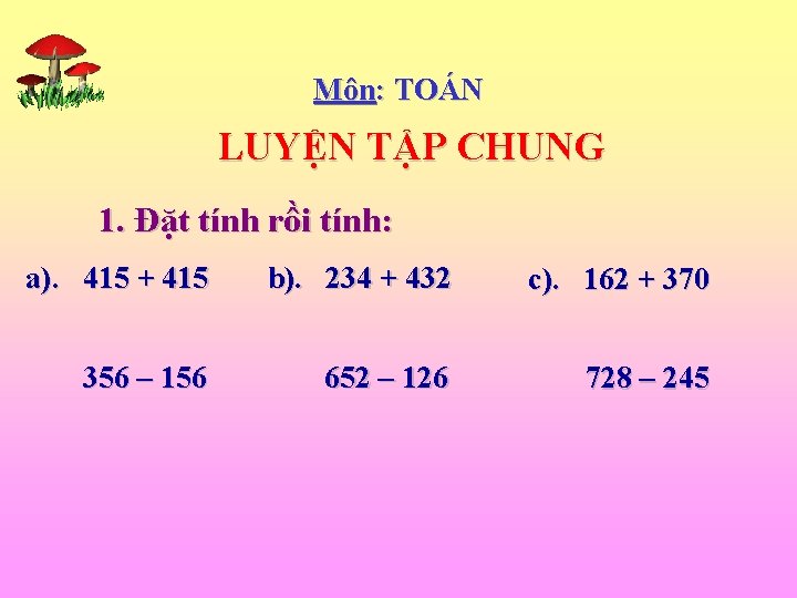 Môn: TOÁN LUYỆN TẬP CHUNG 1. Đặt tính rồi tính: a). 415 + 415