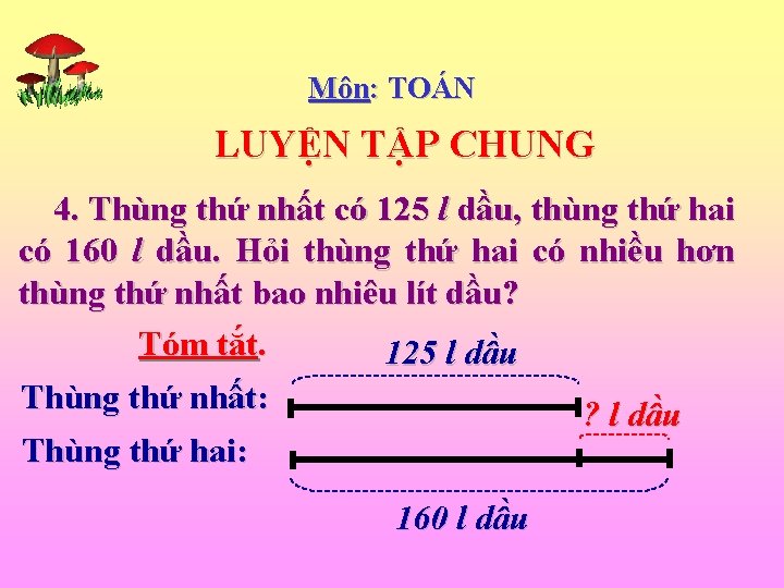 Môn: TOÁN LUYỆN TẬP CHUNG 4. Thùng thứ nhất có 125 l dầu, thùng