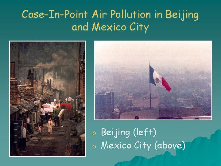 Case-In-Point Air Pollution in Beijing and Mexico City o o Beijing (left) Mexico City