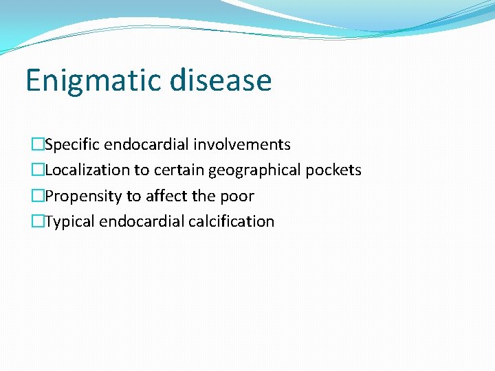 Enigmatic disease �Specific endocardial involvements �Localization to certain geographical pockets �Propensity to affect the