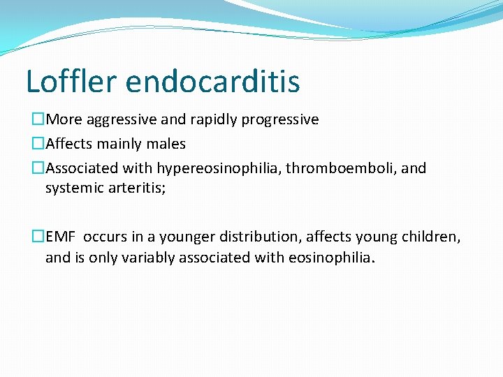 Loffler endocarditis �More aggressive and rapidly progressive �Affects mainly males �Associated with hypereosinophilia, thromboemboli,
