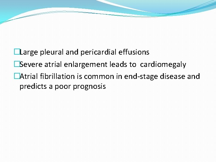 �Large pleural and pericardial effusions �Severe atrial enlargement leads to cardiomegaly �Atrial fibrillation is