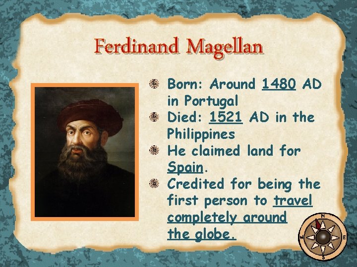 Ferdinand Magellan Born: Around 1480 AD in Portugal Died: 1521 AD in the Philippines