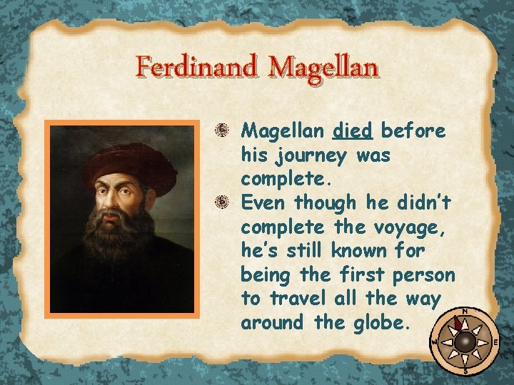 Ferdinand Magellan died before his journey was complete. Even though he didn’t complete the