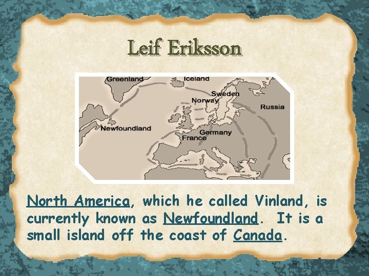 Leif Eriksson North America, which he called Vinland, is currently known as Newfoundland. It