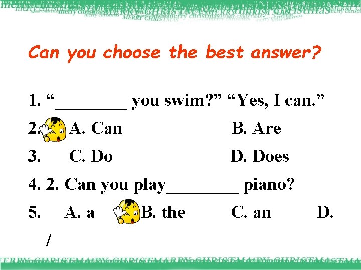 Can you choose the best answer? 1. “____ you swim? ” “Yes, I can.