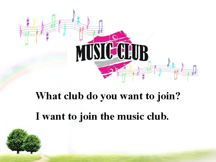 What club do you want to join? I want to join the music club.