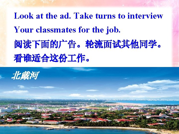 Look at the ad. Take turns to interview Your classmates for the job. 阅读下面的广告。轮流面试其他同学。