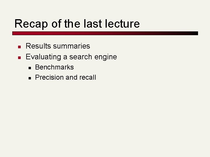 Recap of the last lecture n n Results summaries Evaluating a search engine n