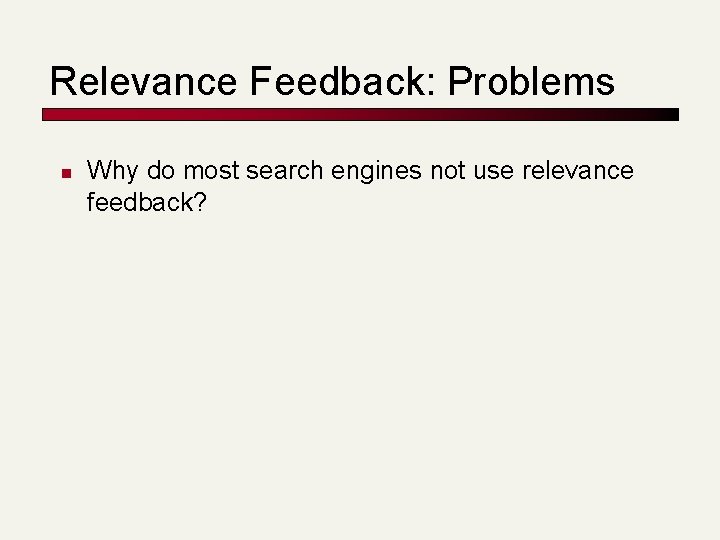 Relevance Feedback: Problems n Why do most search engines not use relevance feedback? 