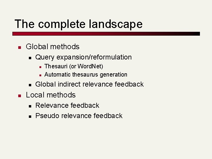 The complete landscape n Global methods n Query expansion/reformulation n n Thesauri (or Word.