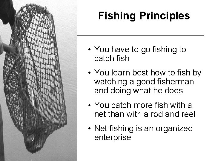 Fishing Principles • You have to go fishing to catch fish • You learn