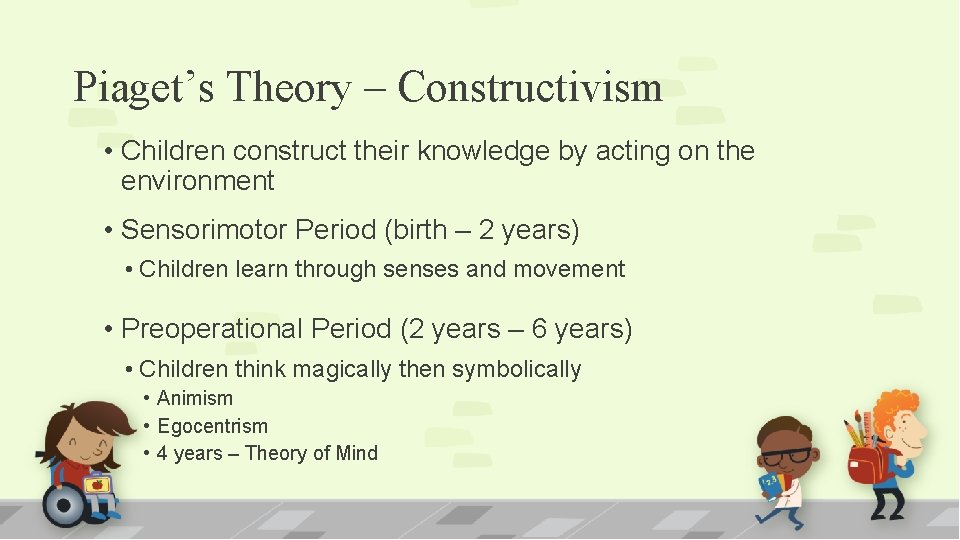 Piaget’s Theory – Constructivism • Children construct their knowledge by acting on the environment
