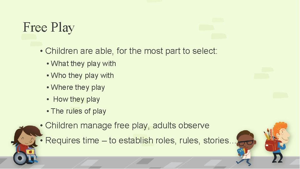Free Play • Children are able, for the most part to select: • What