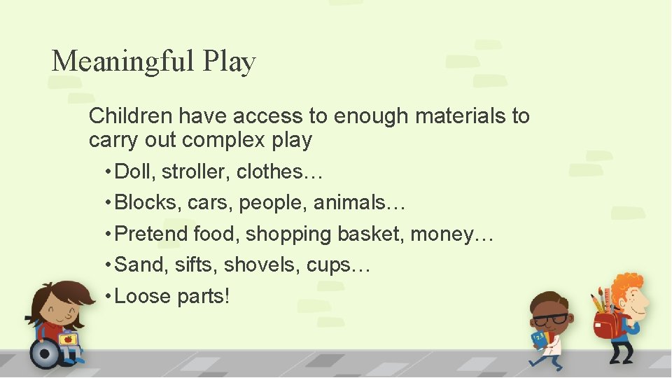 Meaningful Play Children have access to enough materials to carry out complex play •