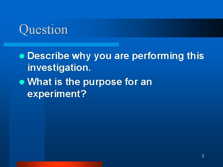 Question l Describe why you are performing this investigation. l What is the purpose
