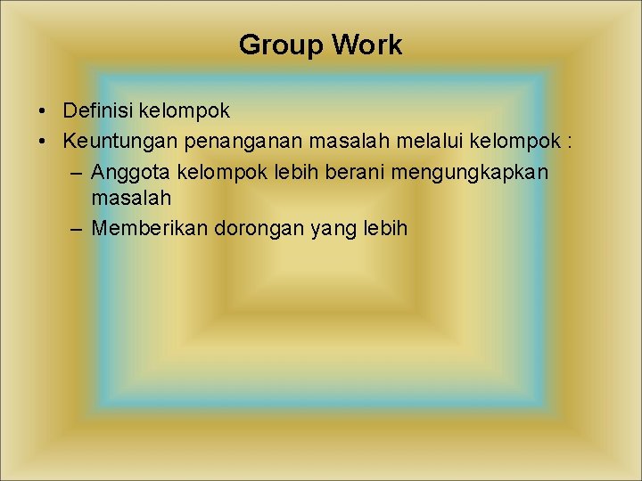 Group Work • Definisi kelompok • Keuntungan penanganan masalah melalui kelompok : – Anggota