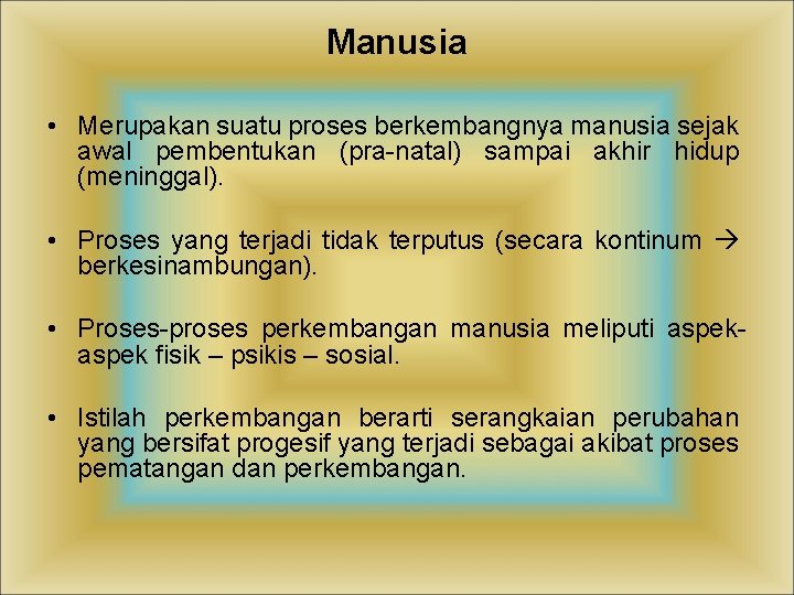 Manusia • Merupakan suatu proses berkembangnya manusia sejak awal pembentukan (pra-natal) sampai akhir hidup