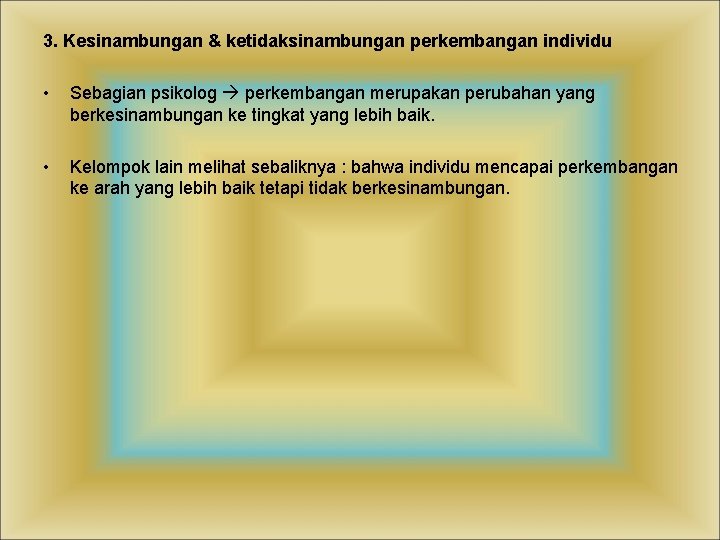 3. Kesinambungan & ketidaksinambungan perkembangan individu • Sebagian psikolog perkembangan merupakan perubahan yang berkesinambungan