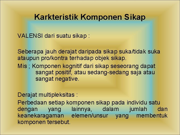 Karkteristik Komponen Sikap VALENSI dari suatu sikap : Seberapa jauh derajat daripada sikap suka/tidak