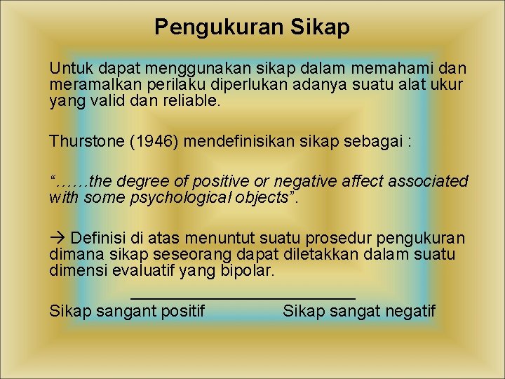 Pengukuran Sikap Untuk dapat menggunakan sikap dalam memahami dan meramalkan perilaku diperlukan adanya suatu