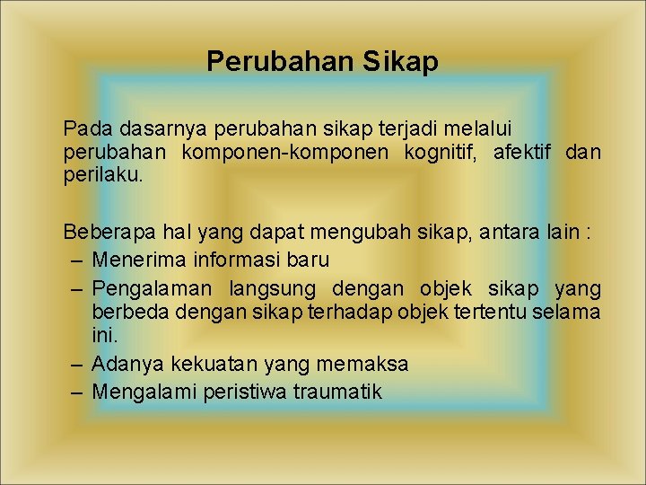 Perubahan Sikap Pada dasarnya perubahan sikap terjadi melalui perubahan komponen-komponen kognitif, afektif dan perilaku.