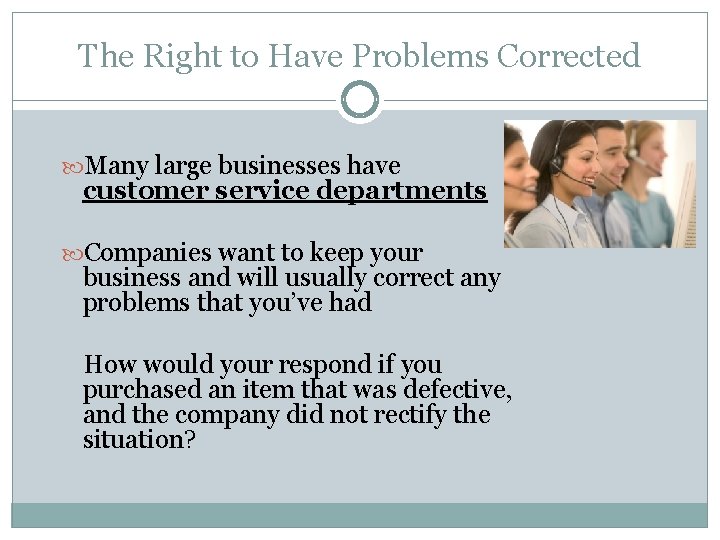 The Right to Have Problems Corrected Many large businesses have customer service departments Companies