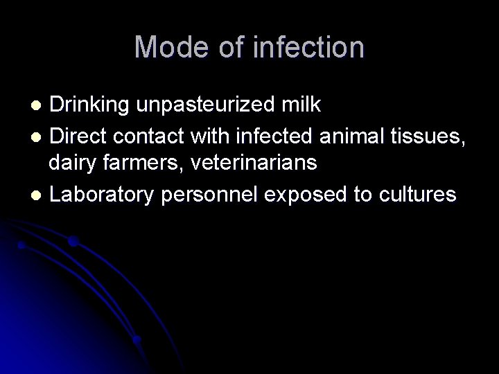 Mode of infection Drinking unpasteurized milk l Direct contact with infected animal tissues, dairy Mode of infection Drinking unpasteurized milk l Direct contact with infected animal tissues, dairy