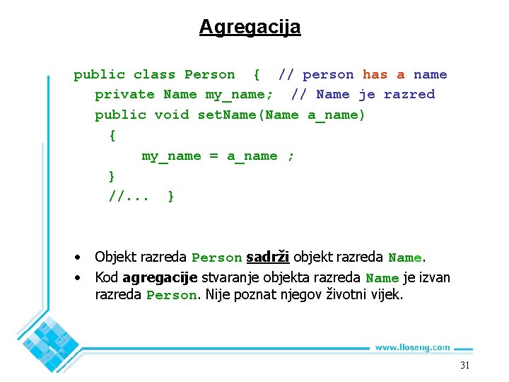 Agregacija public class Person { // person has a name private Name my_name; //