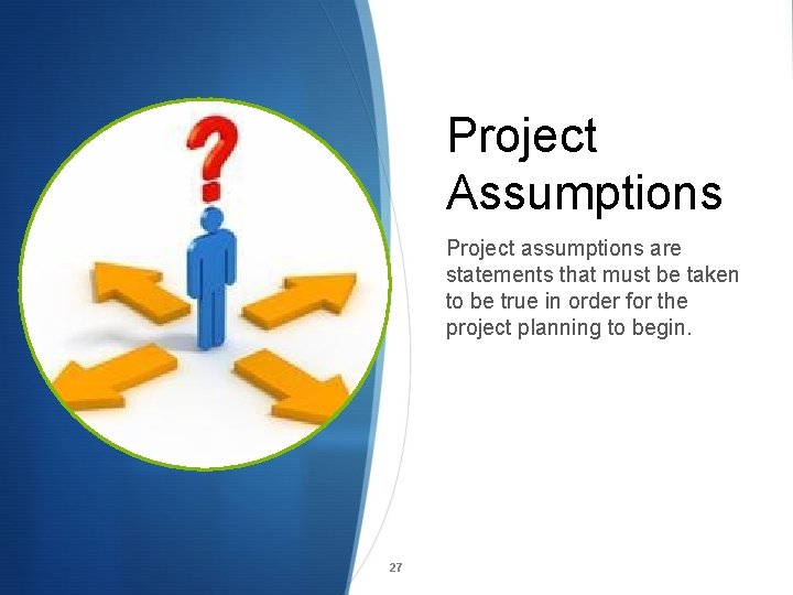 Project Assumptions Project assumptions are statements that must be taken to be true in