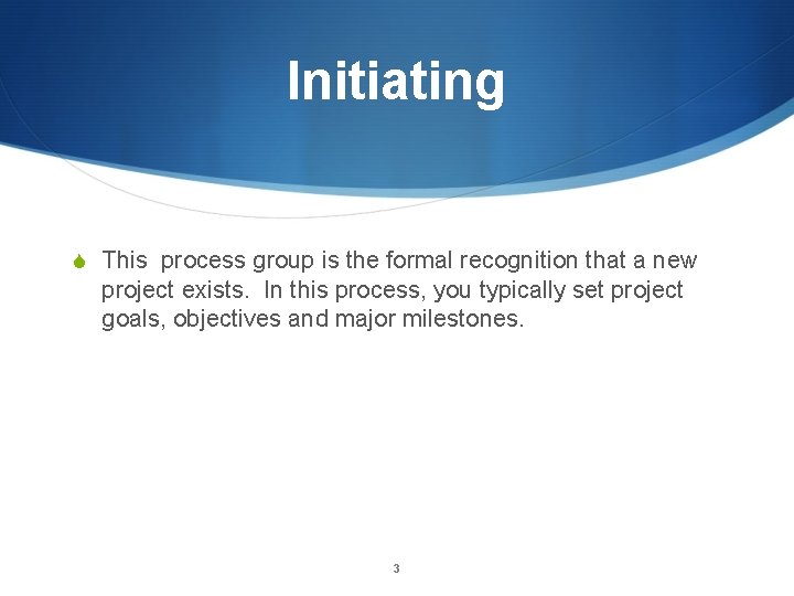 Initiating S This process group is the formal recognition that a new project exists.